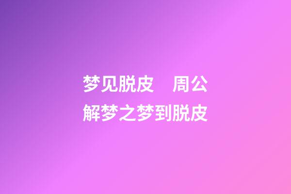 梦见脱皮　周公解梦之梦到脱皮